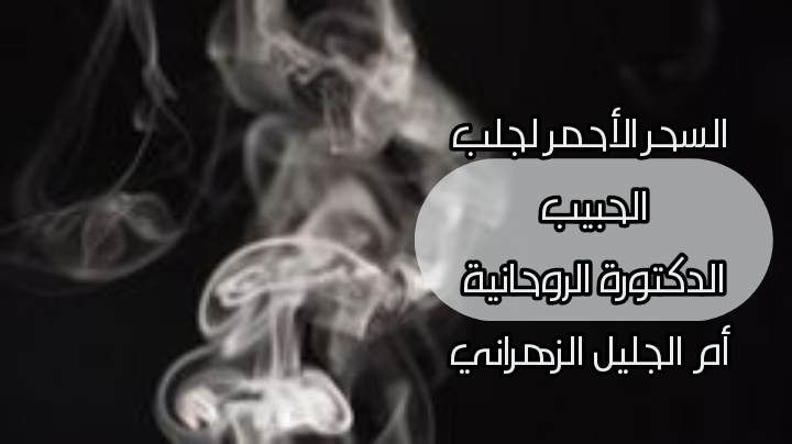 الدكتورة الروحانية الزهرانية السحر الاحمر لجلب الحبيب بالسويد