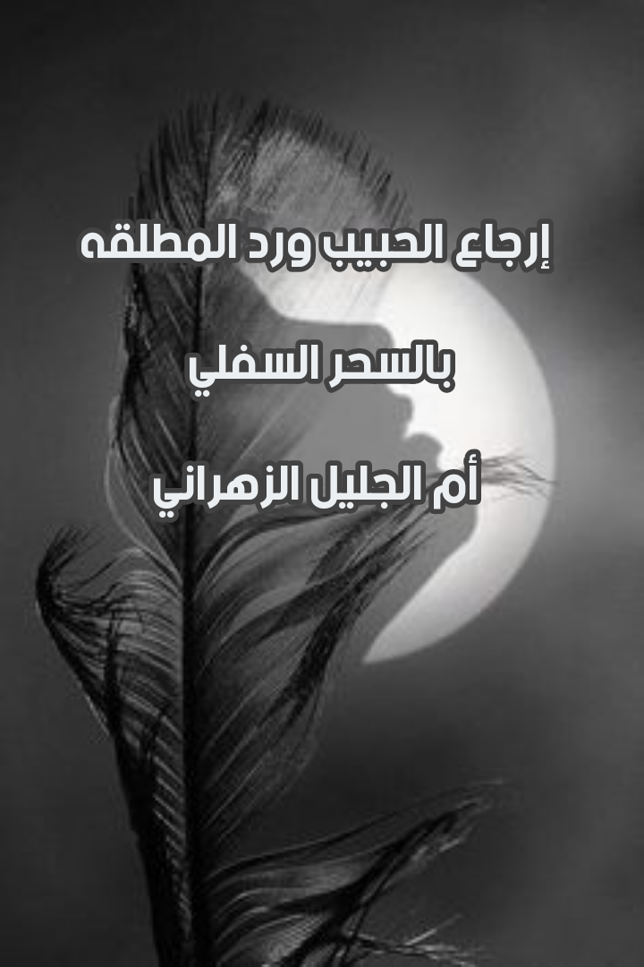ارجاع الحبيب ورد المطلقة بالسحر السفلي في الكويت